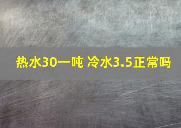 热水30一吨 冷水3.5正常吗